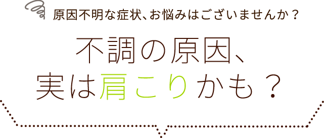 原因不明な症状、お悩みはございませんか？不調の原因、実は肩こりかも？